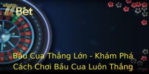 Bau Cua Thang Lon Kham Pha Cach Choi Bau Cua Luon Thang Tai 77Bet