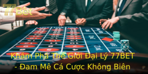 Khám Phá Thế Giới Đại Lý 77BET - Đam Mê Cá Cược Không Biên Giới 5 Kham Pha The Gioi Ai Ly 77Bet Am Me Ca Cuoc Khong Bien Gioi