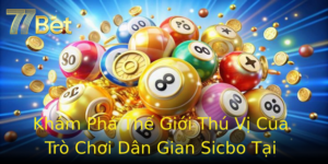 Kham Pha The Gioi Thu Vi Cua Tro Choi Dan Gian Sicbo Tai 77Bet