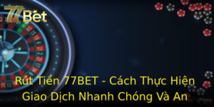Rút Tiền 77BET - Cách Thực Hiện Giao Dịch Nhanh Chóng Và An Toàn 4 Rut Tien 77Bet Cach Thuc Hien Giao Dich Nhanh Chong Va An Toan