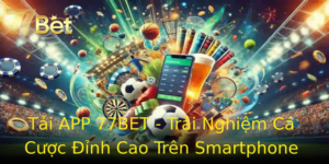 Tải APP 77BET - Trải Nghiệm Cá Cược Đỉnh Cao Trên Smartphone 6 Tai App 77Bet Trai Nghiem Ca Cuoc Inh Cao Tren Smartphone